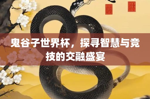 鬼谷子世界杯，探寻智慧与竞技的交融盛宴广西贺州市华昌新材料有限公司