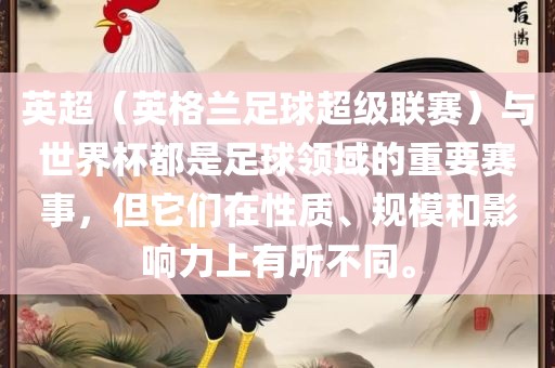 英超（英格兰足球超级联赛）与世界杯都是足球领域的重要赛事，但它们在性质、规模和影响力上有所不同。广西贺州市华昌新材料有限公司