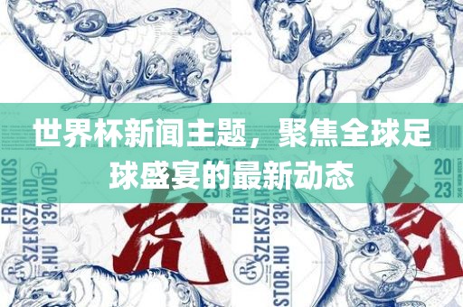 世界杯新闻主题，聚焦全球足球盛宴的最新动态广西贺州市华昌新材料有限公司