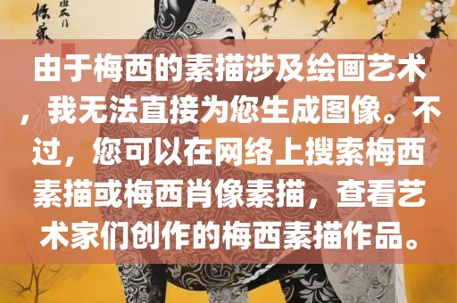由于梅西的素描涉及绘画艺术，我无法直接为您生成图像。不过，您可以在网络上搜索梅西素描或梅西肖像素描，查看艺术家们创作的梅西素描作品。广西贺州市华昌新材料有限公司